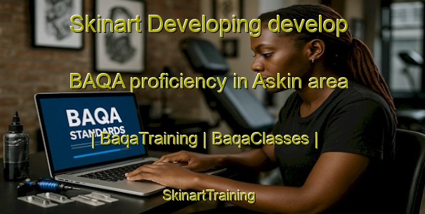 Skinart Developing develop BAQA proficiency in Askin area | BaqaTraining | BaqaClasses | SkinartTraining-Turkey